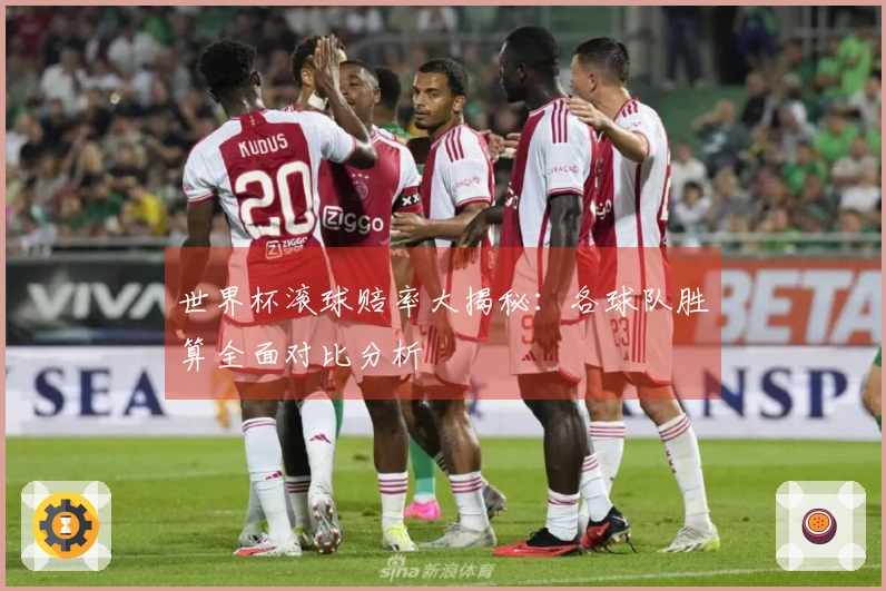世界杯滚球赔率大揭秘：各球队胜算全面对比分析