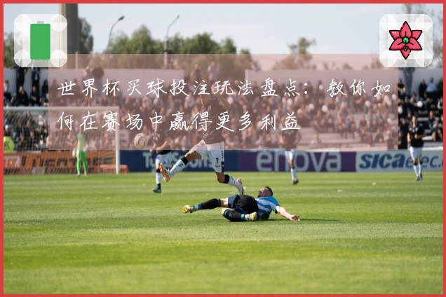 世界杯买球投注玩法盘点：教你如何在赛场中赢得更多利益