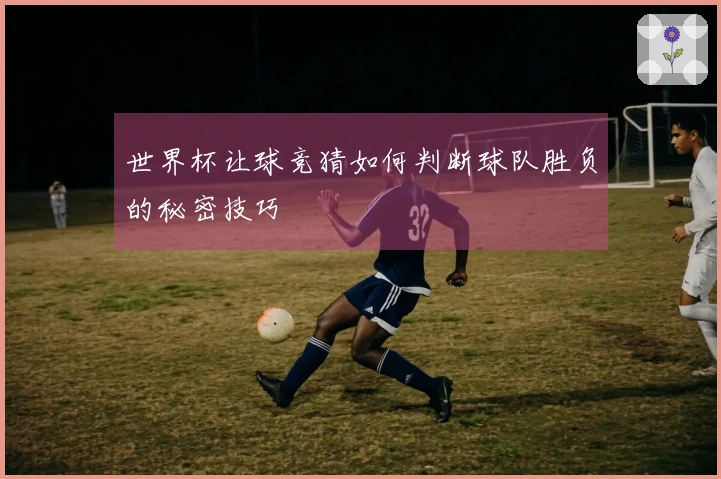 世界杯让球竞猜如何判断球队胜负的秘密技巧