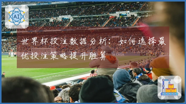 世界杯投注数据分析：如何选择最优投注策略提升胜算