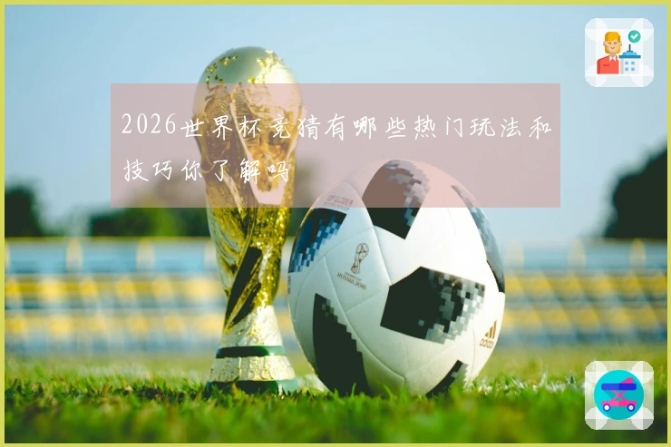 2026世界杯竞猜有哪些热门玩法和技巧你了解吗