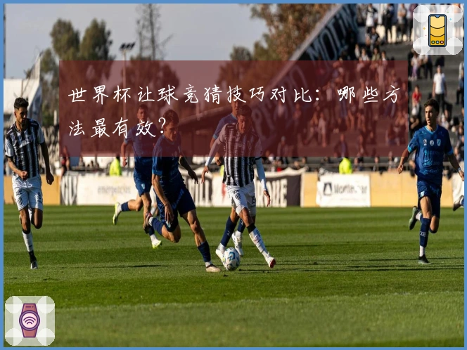 世界杯让球竞猜技巧对比：哪些方法最有效？