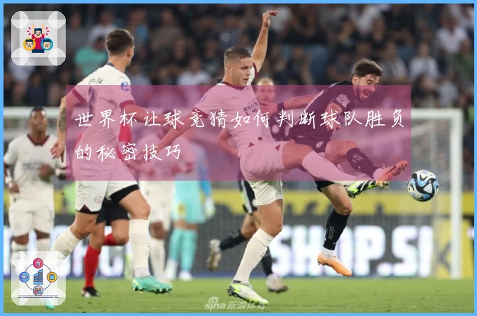 世界杯让球竞猜如何判断球队胜负的秘密技巧