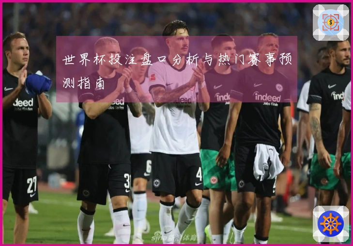 世界杯投注盘口分析与热门赛事预测指南