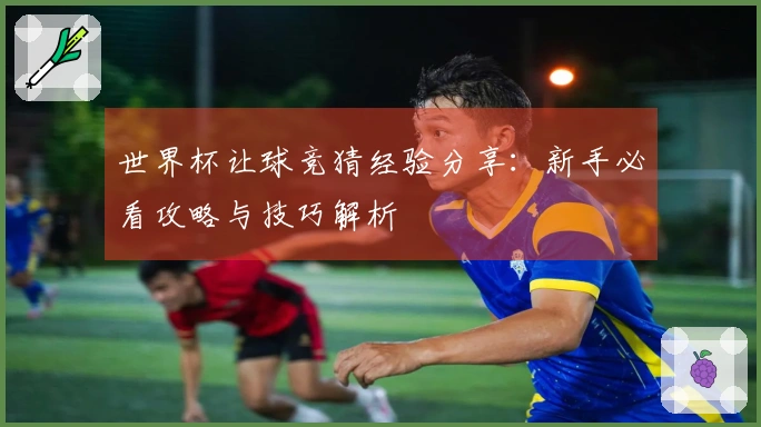 世界杯让球竞猜经验分享：新手必看攻略与技巧解析