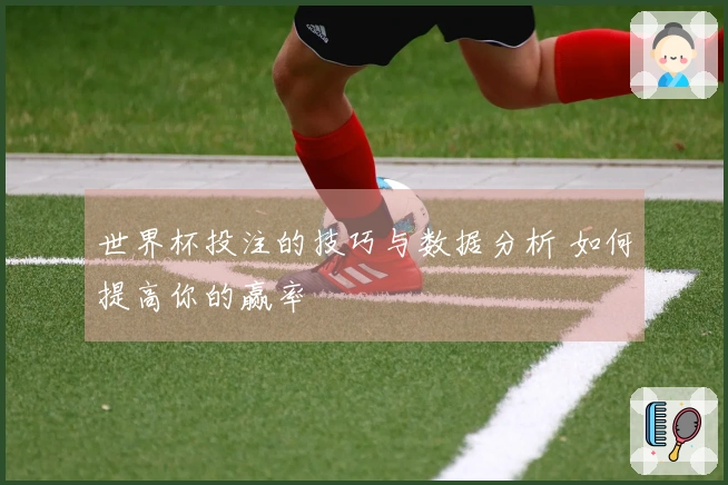 世界杯投注的技巧与数据分析 如何提高你的赢率