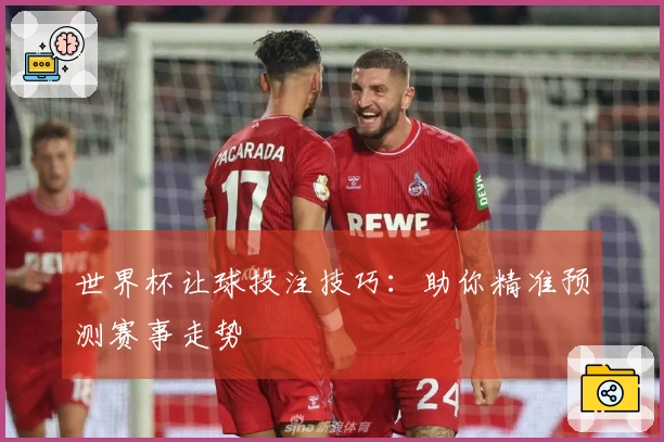 世界杯让球投注技巧：助你精准预测赛事走势